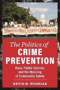 The Politics of Crime Prevention: Race, Public Opinion, and the Meaning of Community Safety (New Perspectives in Crime, Deviance, and Law) by Kevin H. Wozniak
