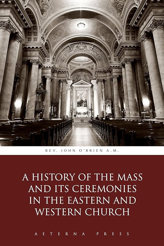 A History of the Mass and Its Ceremonies in the Eastern and Western Church (Illustrated) by Rev. John O'Brien A.M.