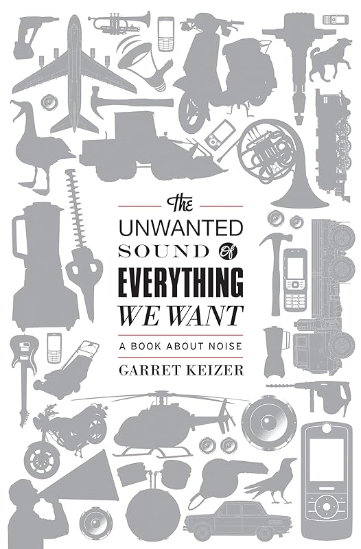 The Unwanted Sound of Everything We Want: A Book About Noise by Garret Keizer