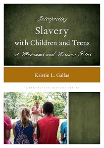 Interpreting Slavery with Children and Teens at Museums and Historic Sites (Interpreting History) by Kristin L. Gallas