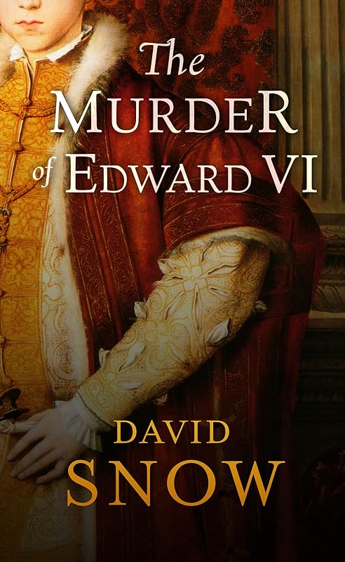 The Murder of Edward VI by David Snow