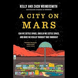 A City on Mars: Can We Settle Space, Should We Settle Space, and Have We Really Thought This Through? by Kelly Weinersmith