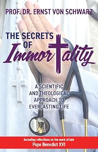 The Secrets of Immortality: A Scientific and Theological Approach to Everlasting Life by Prof. Dr. Ernst von Schwarz MD PHD FESC FACC FSCAI