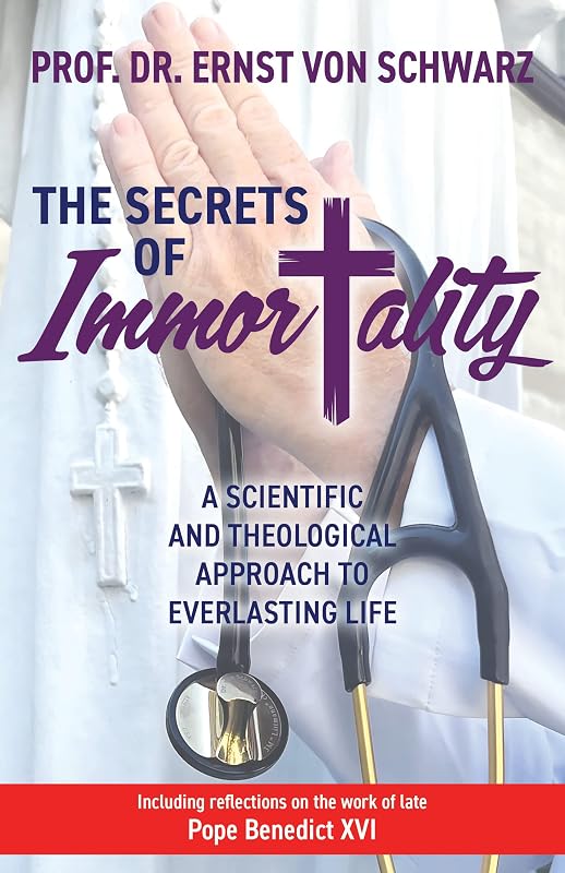 The Secrets of Immortality: A Scientific and Theological Approach to Everlasting Life by Prof. Dr. Ernst von Schwarz MD PHD FESC FACC FSCAI