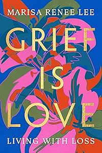 Grief Is Love: Living with Loss by Marisa Renee Lee