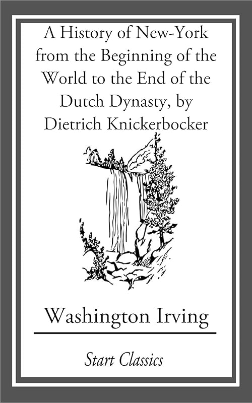 A History of New-York from the Beginning of the World to the End of the Dutch Dyna by Washington Irving
