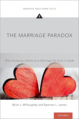 The Marriage Paradox: Why Emerging Adults Love Marriage Yet Push it Aside (Emerging Adulthood Series)