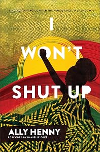 I Won't Shut Up: Finding Your Voice When the World Tries to Silence You (An Unvarnished Perspective on Racism That Calls Black Women to Find Their Voice) by Ally Henny