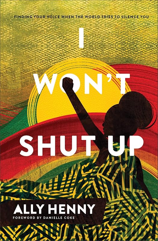 I Won't Shut Up: Finding Your Voice When the World Tries to Silence You (An Unvarnished Perspective on Racism That Calls Black Women to Find Their Voice) by Ally Henny