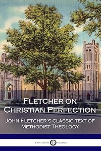 Fletcher on Christian Perfection: John Fletcher’s Classic Text of Methodist Theology by John Fletcher
