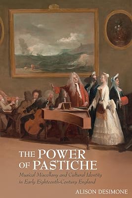 The Power of Pastiche: Musical Miscellany and Cultural Identity in Early Eighteenth-Century England (Clemson University Press: Studies in British Musical Cultures)