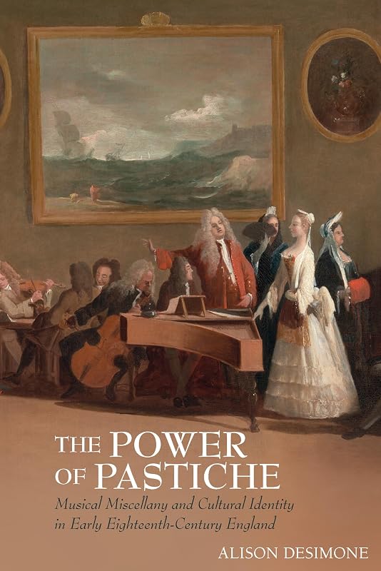 The Power of Pastiche: Musical Miscellany and Cultural Identity in Early Eighteenth-Century England (Clemson University Press: Studies in British Musical Cultures) by Alison DeSimone