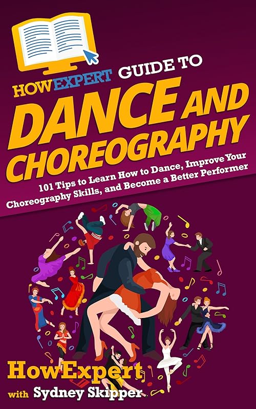 HowExpert Guide to Dance and Choreography: 101 Tips to Learn How to Dance, Improve Your Choreography Skills, and Become a Better Performer by HowExpert