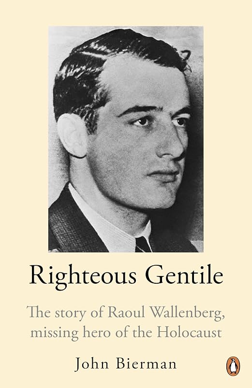 Righteous Gentile: The Story of Raoul Wallenberg, Missing Hero of the Holocaust by John Bierman