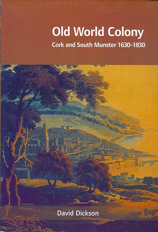 Old World Colony: Cork and South Munster 1630-1830 (History of Ireland & the Irish Diaspora) by David Dickson
