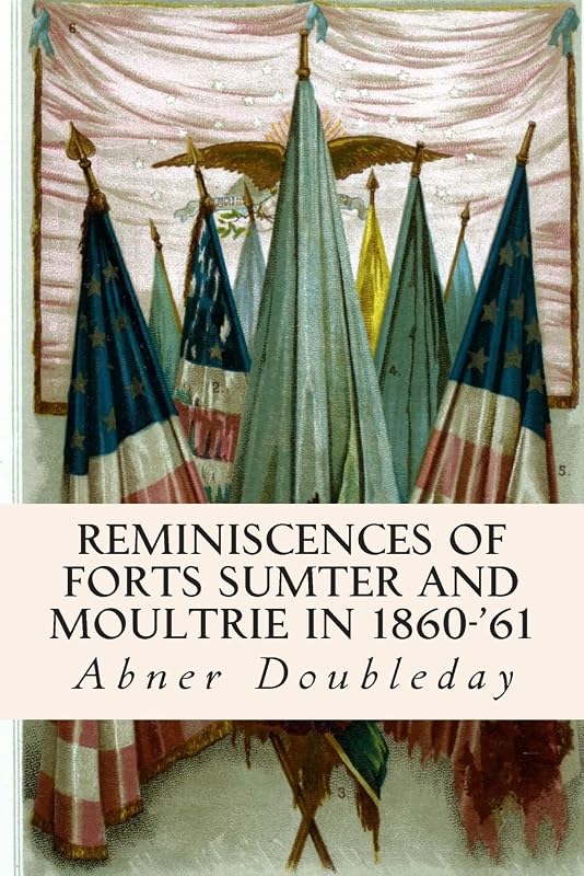 Reminiscences of Forts Sumter and Moultrie in 1860-'61 by Abner Doubleday
