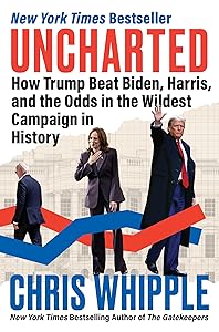 Uncharted: How Trump Beat Biden, Harris, and the Odds in the Wildest Campaign in History by Chris Whipple