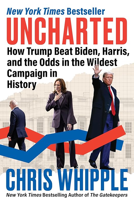 Uncharted: How Trump Beat Biden, Harris, and the Odds in the Wildest Campaign in History by Chris Whipple