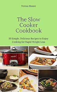 The Slow Cooker Cookbook: 55 Simple, Delicious Recipes to Enjoy Cooking for Rapid Weight Loss (Healthy Food Book 105)