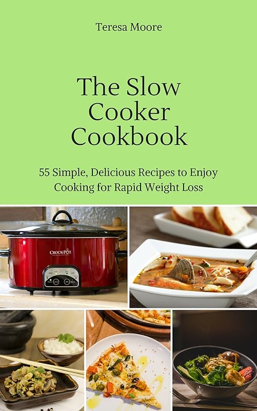 The Slow Cooker Cookbook: 55 Simple, Delicious Recipes to Enjoy Cooking for Rapid Weight Loss (Healthy Food Book 105) by Teresa Moore