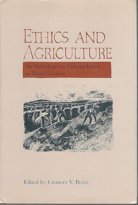 Ethics and Agriculture: An Anthology on Current Issues in World Context by Charles V. Blatz