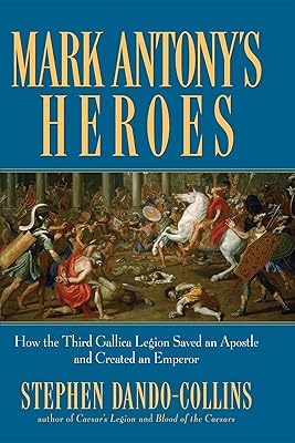 Mark Antony's Heroes: How the Third Gallica Legion Saved an Apostle and Created an Emperor