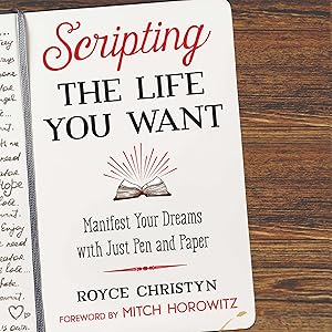Scripting the Life You Want: Manifest Your Dreams with Just Pen and Paper by Royce Christyn