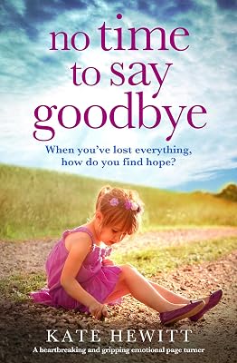 No Time to Say Goodbye: A heartbreaking and gripping emotional page turner (Powerful emotional novels about impossible choices by Kate Hewitt)