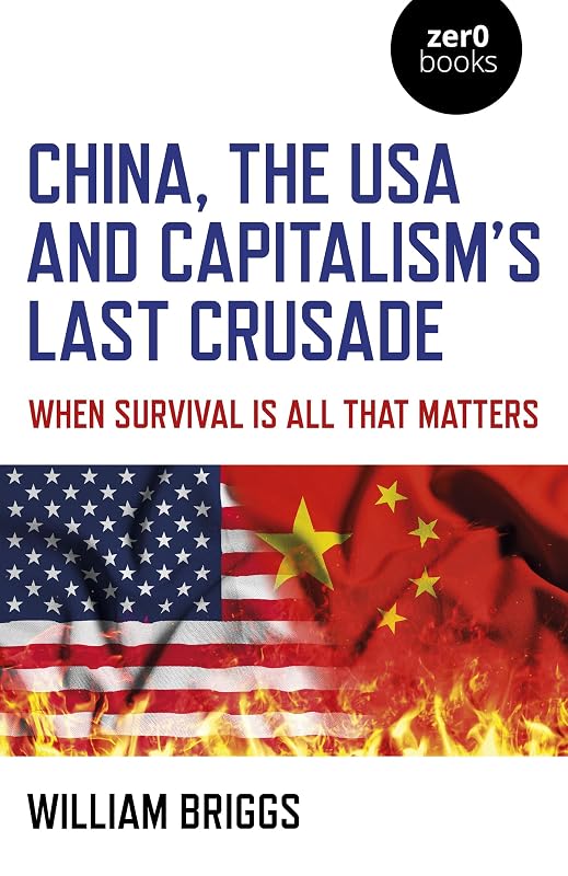 China, the USA and Capitalism's Last Crusade: When Survival is All That Matters by William Briggs