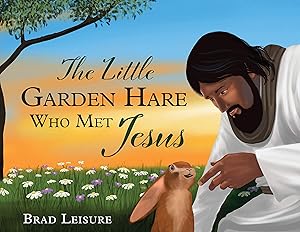 The Little Garden Hare Who Met Jesus by Brad Leisure