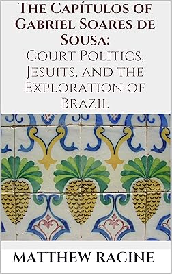 The Capítulos of Gabriel Soares de Sousa: Court Politics, Jesuits, and the Exploration of Brazil