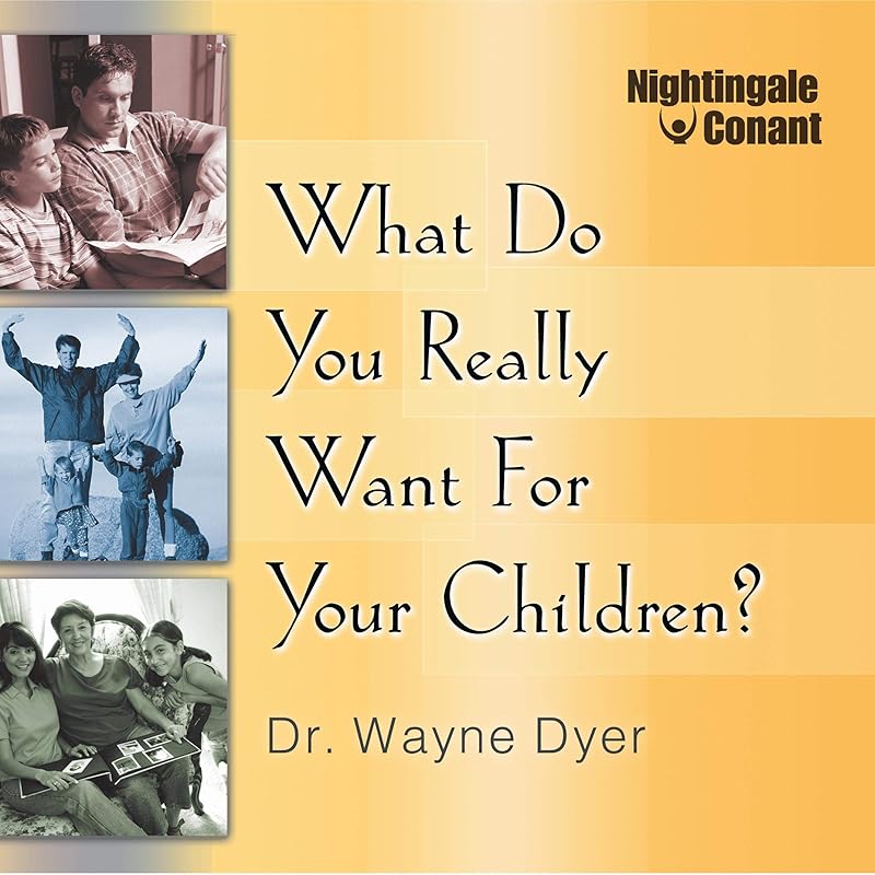 What Do You Really Want for Your Children? by Dr. Wayne W. Dyer