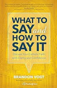 What to Say and How to Say It: Discuss Your Catholic Faith with Clarity and Confidence by Brandon Vogt