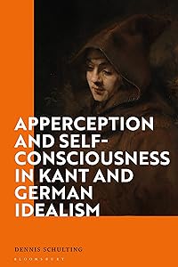 Apperception and Self-Consciousness in Kant and German Idealism by Dennis Schulting