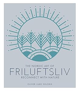 Friluftsliv: Reconnect with Nature by Oliver Luke Delorie