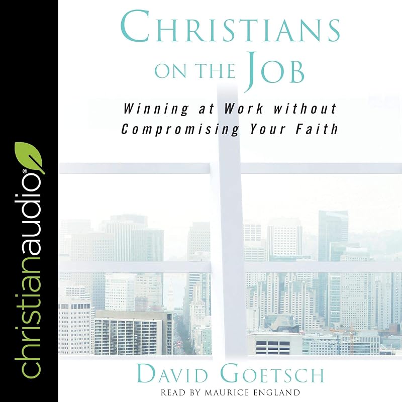 Christians on the Job: Winning at Work Without Compromising Your Faith by David Goetsch