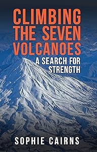 Climbing the Seven Volcanoes: A Search for Strength by Sophie Cairns