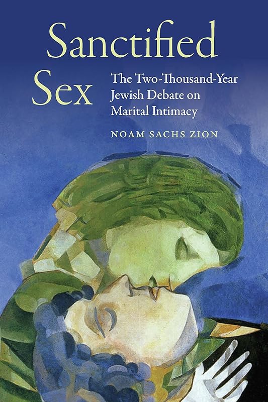 Sanctified Sex: The Two-Thousand-Year Jewish Debate on Marital Intimacy by Noam Sachs Zion
