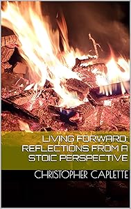 Living Forward: Reflections From a Stoic Perspective by Christopher Caplette