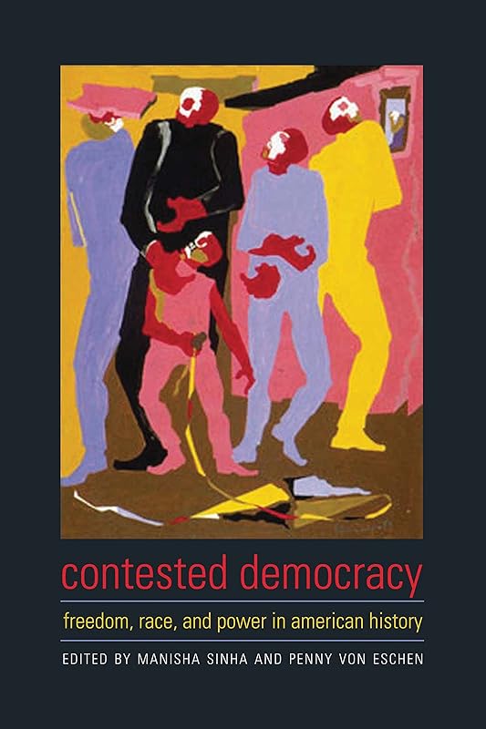Contested Democracy: Freedom, Race, and Power in American History by Manisha Sinha