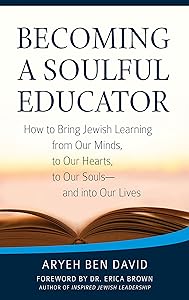 Becoming a Soulful Educator: How to Bring Jewish Learning from Our Minds, to Our Hearts, to Our Souls―and Into Our Lives by Rabbi Aryeh Ben David