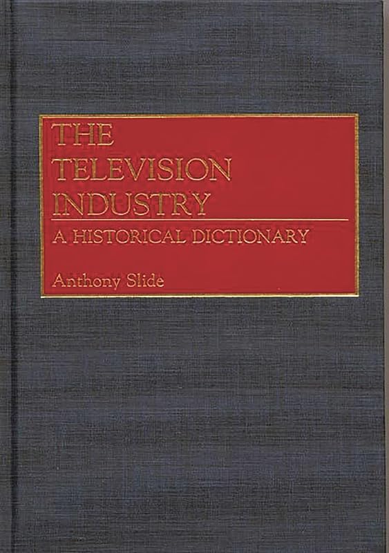 The Television Industry: A Historical Dictionary by Anthony Slide