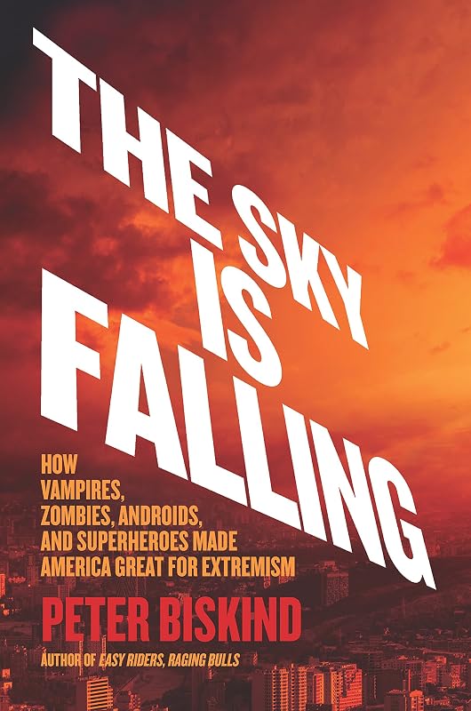 The Sky Is Falling: How Vampires, Zombies, Androids, and Superheroes Made America Great for Extremism by Peter Biskind