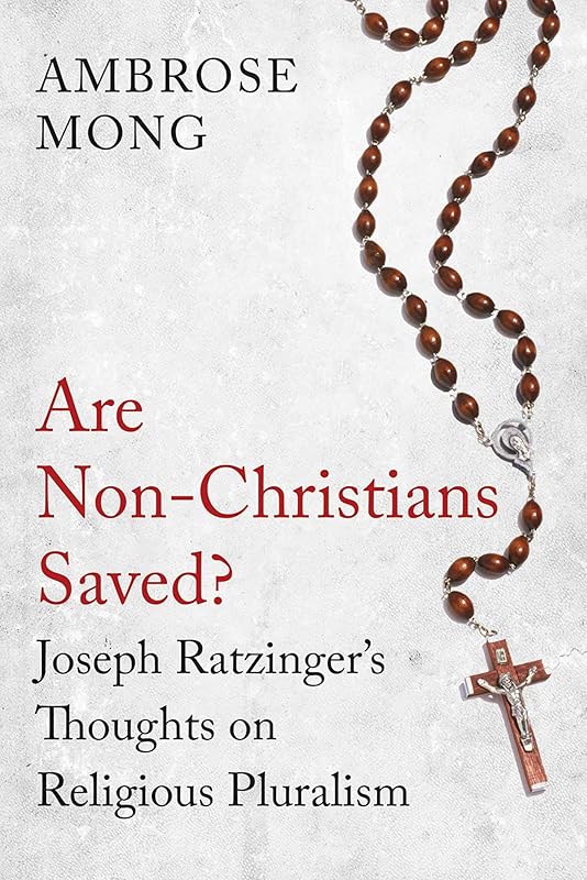 Are Non-Christians Saved?: Joseph Ratzinger's Thoughts on Religious Pluralism by Ambrose Mong