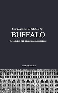 BUFFALO'S HISTORIC ARCHITECTURE AND THE PILLAGED CITY: THOUGHTS ON THE CONSOLIDATION OF ELLICOTT SQUARE by Marcel Vandersluis