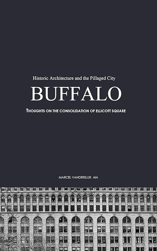 BUFFALO'S HISTORIC ARCHITECTURE AND THE PILLAGED CITY: THOUGHTS ON THE CONSOLIDATION OF ELLICOTT SQUARE by Marcel Vandersluis