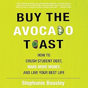 Buy the Avocado Toast: How to Crush Student Debt, Make More Money, and Live Your Best Life by Stephanie Bousley