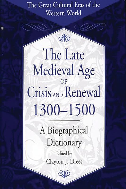 The Late Medieval Age of Crisis and Renewal, 1300-1500: A Biographical Dictionary (The Great Cultural Eras of the Western World) by Clayton J. Drees