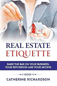 Real Estate Etiquette: Raise The Bar on Your Business, Your Reputation and Your Income by Catherine Richardson