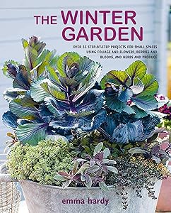 The Winter Garden: Over 35 step-by-step projects for small spaces using foliage and flowers, berries and blooms, and herbs and produce by Emma Hardy